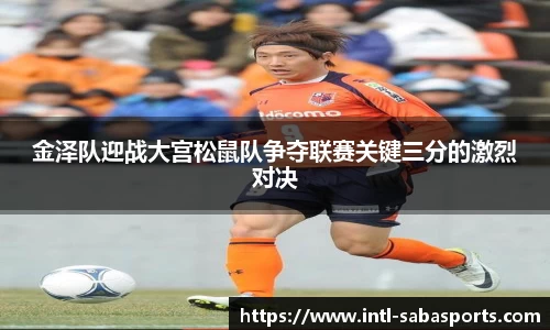 金泽队迎战大宫松鼠队争夺联赛关键三分的激烈对决