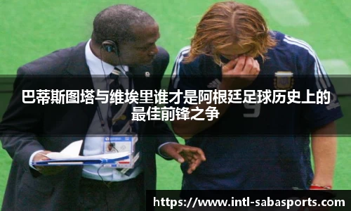 巴蒂斯图塔与维埃里谁才是阿根廷足球历史上的最佳前锋之争
